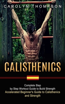 Paperback Calisthenics: Complete Step by Step Workout Guide to Build Strength (Accelerated Beginner's Guide to Calisthenics and Strength) Book