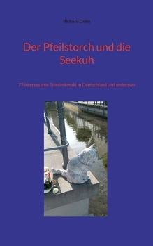 Der Pfeilstorch und die Seekuh: 77 interessante Tierdenkmale in Deutschland und anderswo (German Edition)