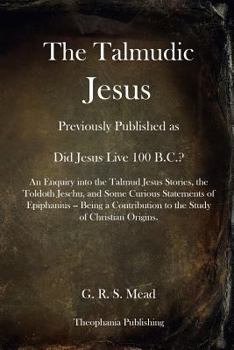 Paperback The Talmudic Jesus: Previously Published as Did Jesus Live 100 B.C.? An Enquiry into the Talmud Jesus Stories, the Toldoth Jeschu, and Som Book