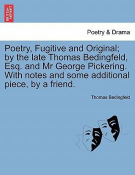 Paperback Poetry, Fugitive and Original; By the Late Thomas Bedingfeld, Esq. and MR George Pickering. with Notes and Some Additional Piece, by a Friend. Book