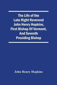 Paperback The Life Of The Late Right Reverend John Henry Hopkins, First Bishop Of Vermont, And Seventh Presiding Bishop Book