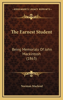 Hardcover The Earnest Student: Being Memorials of John Mackintosh (1863) Book