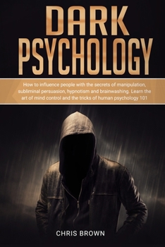 Paperback Dark Psychology: How to Influence People with the Secrets of Manipulation, Subliminal Persuasion, Hypnotism, and Brainwashing. Learn th Book