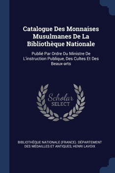 Catalogue Des Monnaises Musulmanes De La Bibliothèque Nationale: Publié Par Ordre Du Ministre De L'instruction Publique, Des Cultes Et Des Beaux-arts