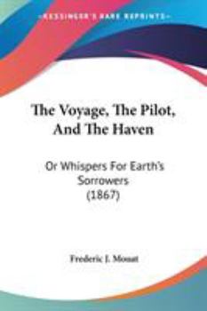 Paperback The Voyage, The Pilot, And The Haven: Or Whispers For Earth's Sorrowers (1867) Book