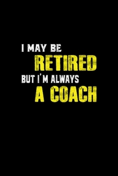 I May Be Retired But I'm Always Coach Funny Retire: Blank Lined Notebook Journal for Work, School, Office 6x9 110 page