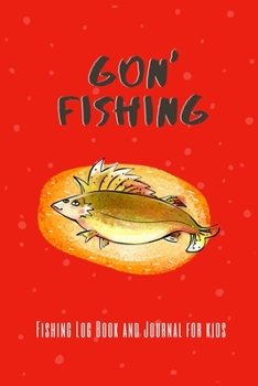 Paperback Gon' Fishing - Fishing Log Book and Journal for Kids: Fishing Journal for Kids- Includes 120 Log Book Pages - Record Experiences and Memories While Fi Book