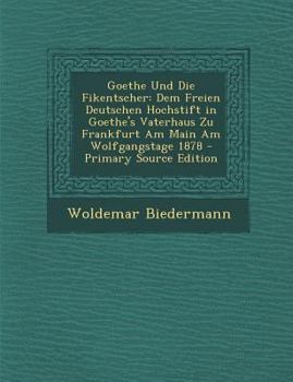 Paperback Goethe Und Die Fikentscher: Dem Freien Deutschen Hochstift in Goethe's Vaterhaus Zu Frankfurt Am Main Am Wolfgangstage 1878 [German] Book