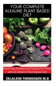 Paperback Your Complete Alkaline Plant Based Diet: Reversing Disease and Saving the Planet with an Alkaline Plant Based Diet Book