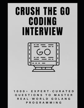 Paperback Crush the Go Coding Interview: 1000+ Expert-Curated Questions to Master Real-World Golang Programming (The Go Pro Series) Book
