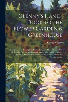 Paperback Glenny's Hand-Book to the Flower Garden & Greenhouse: Comprising the Description, Cultivation, and Management of All the Popular Flowers and Plants Gr Book