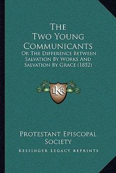 Paperback The Two Young Communicants: Or The Difference Between Salvation By Works And Salvation By Grace (1852) Book