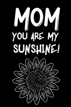Mom You Are My Sunshine: Cute Mom Notebook/Journal (6” X 9”) Best Mother Gift Idea For Birthday Or Christmas