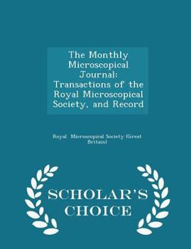 Paperback The Monthly Microscopical Journal: Transactions of the Royal Microscopical Society, and Record - Scholar's Choice Edition Book