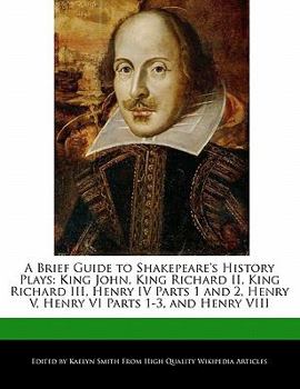A Brief Guide to Shakepeare's History Plays : King John, King Richard II, King Richard III, Henry IV Parts 1 and 2, Henry V, Henry VI Parts 1-3, and He