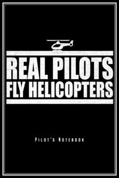 Real Pilots Fly Helicopters - Pilot's Notebook: Hubschrauber Piloten Notizbuch Planer F�r Heli Pilot Tagebuch (Liniert, 15 x 23 cm, 120 Linierte Seiten, 6 x 9) Lustiges Geschenk F�r Helikopter Piloten