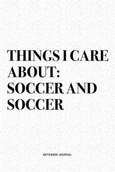 Paperback Things I Care About: Soccer And Soccer: A 6x9 Inch Diary Notebook Journal With A Bold Text Font Slogan On A Matte Cover and 120 Blank Lined Book