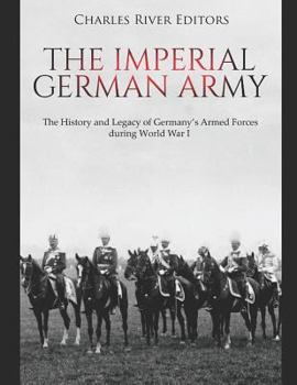 Paperback The Imperial German Army: The History and Legacy of Germany's Armed Forces during World War I Book