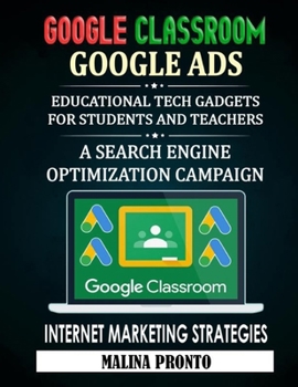 Paperback Google Classroom: Google Ads: Educational Tech Gadgets For Students And Teachers: A Search Engine Optimization Campaign - Internet Marketing Strategie Book