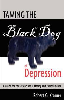 Taming the Black Dog of Depression: A Guide for Those Who Are Suffering and Their Families