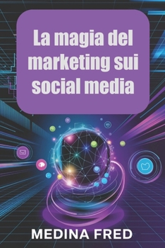 La magia del marketing sui social media: Tendenze, strategie e innovazioni per dominare lo spazio digitale (Italian Edition)