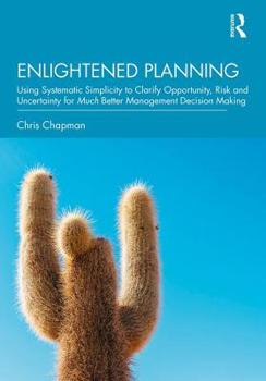 Paperback Enlightened Planning: Using Systematic Simplicity to Clarify Opportunity, Risk and Uncertainty for Much Better Management Decision Making Book