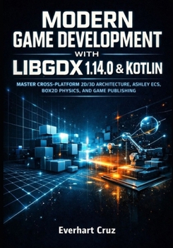 MODERN GAME DEVELOPMENT WITH LIBGDX 1.14.0 & KOTLIN: MASTER CROSS-PLATFORM 2D/3D ARCHITECTURE, ASHLEY ECS, BOX2D PHYSICS, AND GAME PUBLISHING