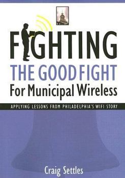 Paperback Fighting the Good Fight for Municipal Wireless: Applying Lessons from Philadelphia's Wifi Story Book