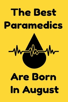 The Best Paramedics Are Born In August : Journal Gift For Women/Men/Boss/Coworkers/Colleagues/Students/Friends, Notebook Birthday Gift for Paramedics: Lined Notebook / Journal Gift, 120 Pages, 6x9.