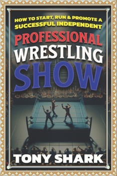 Paperback How to Start, Run and Promote a Successful Independent Professional Wrestling Show Book
