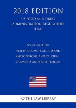 Food Labeling - Health Claims - Calcium and Osteoporosis, and Calcium, Vitamin D, and Osteoporosis (US Food and Drug Administration Regulation) (FDA)