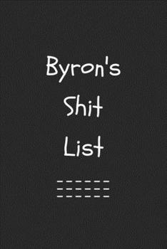 Byron's Shit List. Funny Lined Notebook to Write In/Gift For Dad/Uncle/Date/Boyfriend/Husband/Friend/For anyone Named Byron: Lined Notebook / Journal Gift, 120 Pages, 6x9, Soft Cover, Matte Finish
