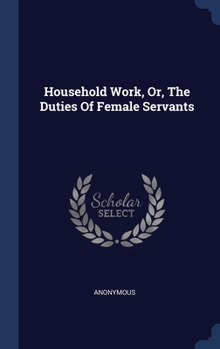 Hardcover Household Work, Or, The Duties Of Female Servants Book