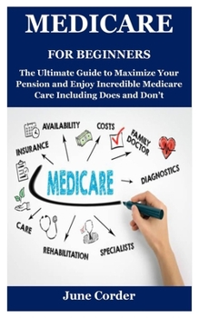 Paperback Medicare for Beginners: The Ultimate Guide to Maximize Your Pension and Enjoy Incredible Medicare Care Including Does and Don't Book