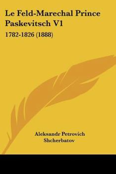 Paperback Le Feld-Marechal Prince Paskevitsch V1: 1782-1826 (1888) [French] Book