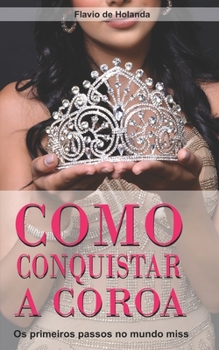 Paperback Como conquistar a Coroa: Os primeiros passos para o mundo Miss [Portuguese] Book