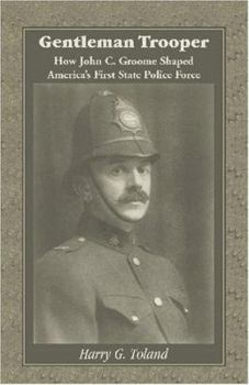 Gentleman Trooper: How John C. Groome Shaped Americas First State Police Force