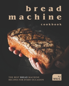 Paperback Bread Machine Cookbook: The Best Bread Machine Recipes for Every Occasion Book