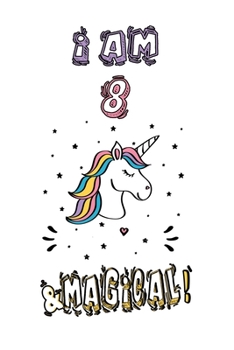 Unicorn Journal I Am 8 and Magical! : A Happy Birthday 8 Years Old Unicorn Journal Notebook for Kids, Anniversary Unicorn Journal for Girls / 8 Year Old Birthday Gift for Girls!