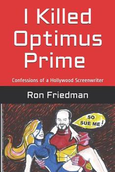 Paperback I Killed Optimus Prime: How One Man Single-Handedly Destroyed the World's Most Formidable Transformer... and Lived to Tell the Tale. Book