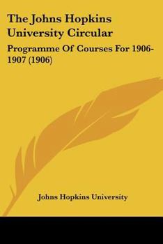 Paperback The Johns Hopkins University Circular: Programme Of Courses For 1906-1907 (1906) Book