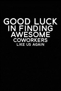 Paperback Good Luck In Finding Awesome Coworkers Like Us Again: Coworker farewell gag gift idea. Best gift for former coworkers and office colleagues, 6x9 inche Book