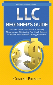 Hardcover LLC Beginner's Guide: The Entrepreneur's Guidebook To Forming, Managing, and Maintaining Your Small Business for Success While Building a St Book