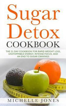 Paperback Sugar Detox Cookbook: The 21 Day Cookbook for Rapid Weight Loss, Unstoppable Energy, Intense Focus, and an End to Sugar Cravings - Over 45 R Book