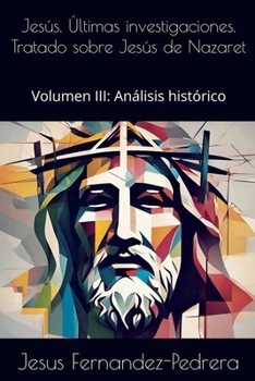 Jesús. Últimas investigaciones. Tratado sobre Jesús de Nazaret. Volumen III: Análsis histórico (Spanish Edition)