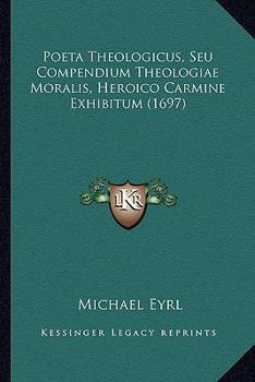 Poeta Theologicus, Seu Compendium Theologiae Moralis, Heroico Carmine Exhibitum (1697)