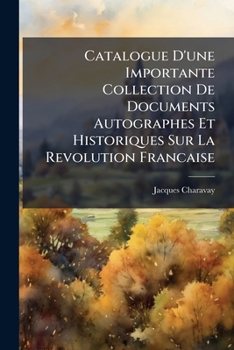 Catalogue D'une Importante Collection De Documents Autographes Et Historiques Sur La Revolution Francaise (French Edition)