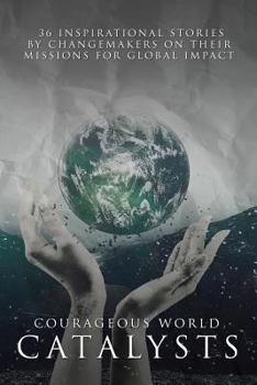 Paperback Courageous World Catalysts: 36 Inspirational Stories by Changemakers on their Missions for Global Impact Book