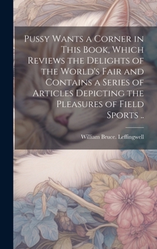 Hardcover Pussy Wants a Corner in This Book, Which Reviews the Delights of the World's Fair and Contains a Series of Articles Depicting the Pleasures of Field S Book