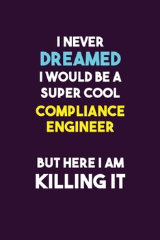 Paperback I Never Dreamed I would Be A Super Cool Compliance Engineer But Here I Am Killing It: 6X9 120 pages Career Notebook Unlined Writing Journal Book